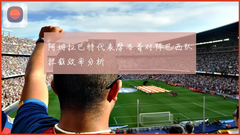 阿姆拉巴特代表摩洛哥对阵巴西队拦截效率分析