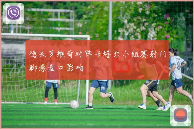 德米罗维奇对阵卡塔尔小组赛射门脚感盘口影响