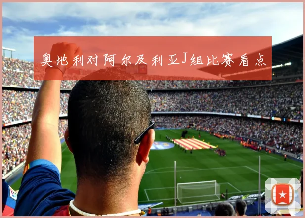 奥地利对阿尔及利亚J组比赛看点