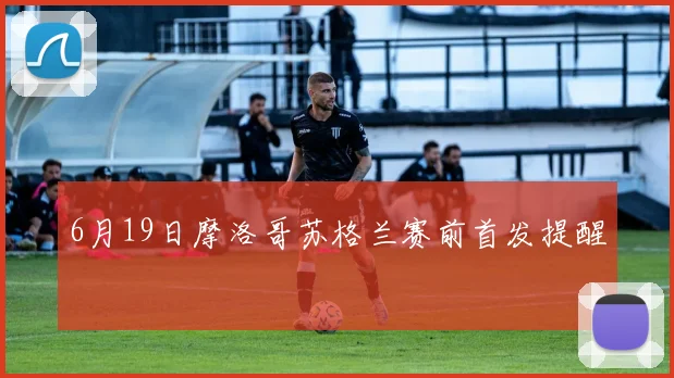 6月19日摩洛哥苏格兰赛前首发提醒