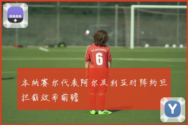 本纳赛尔代表阿尔及利亚对阵约旦拦截效率前瞻